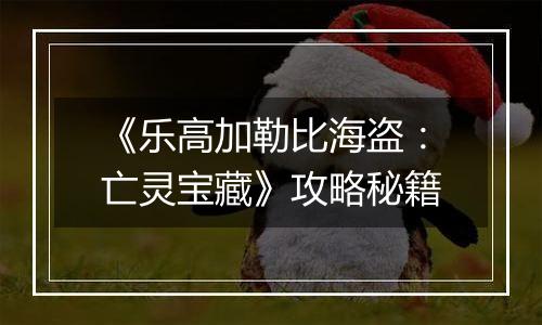 《乐高加勒比海盗：亡灵宝藏》攻略秘籍