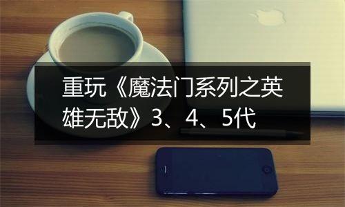 重玩《魔法门系列之英雄无敌》3、4、5代