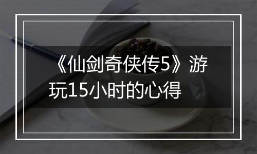 《仙剑奇侠传5》游玩15小时的心得
