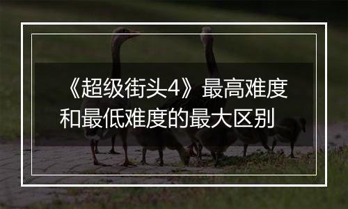 《超级街头4》最高难度和最低难度的最大区别