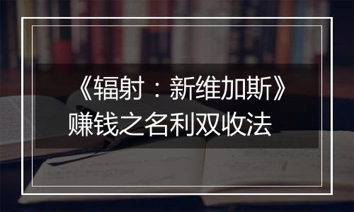 《辐射：新维加斯》赚钱之名利双收法