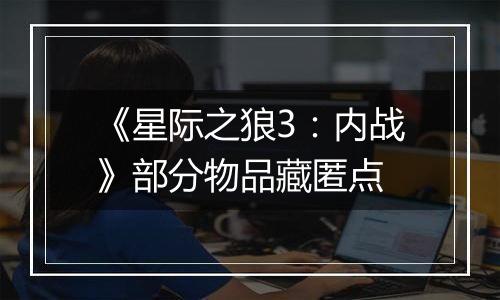 《星际之狼3：内战》部分物品藏匿点