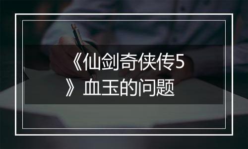 《仙剑奇侠传5》血玉的问题