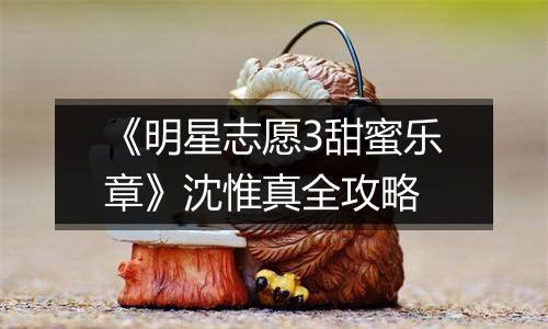 《明星志愿3甜蜜乐章》沈惟真全攻略