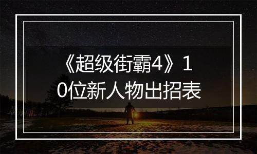《超级街霸4》10位新人物出招表