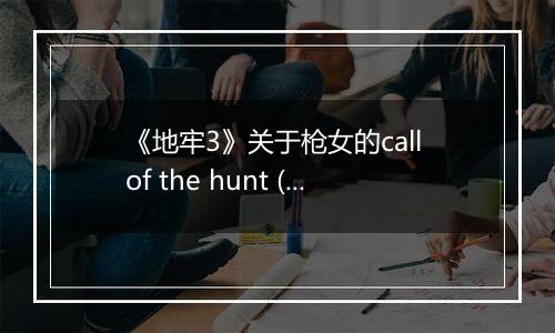 《地牢3》关于枪女的call of the hunt (呼唤) 技能