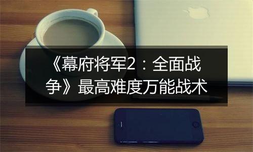 《幕府将军2：全面战争》最高难度万能战术