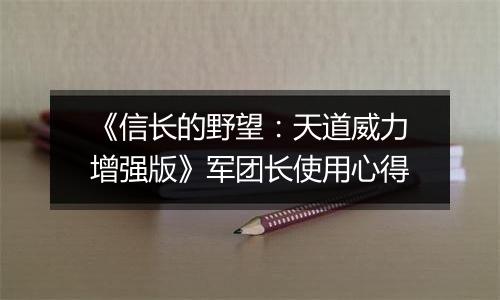 《信长的野望：天道威力增强版》军团长使用心得