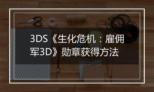 3DS《生化危机：雇佣军3D》勋章获得方法