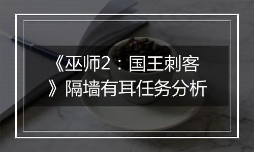《巫师2：国王刺客》隔墙有耳任务分析
