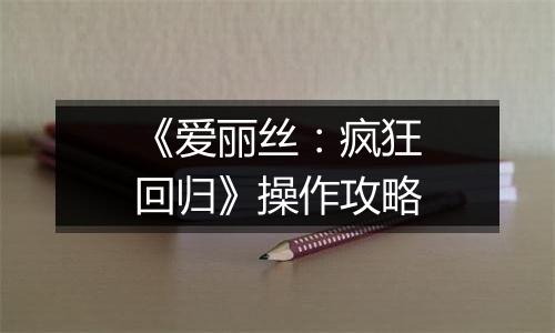 《爱丽丝：疯狂回归》操作攻略