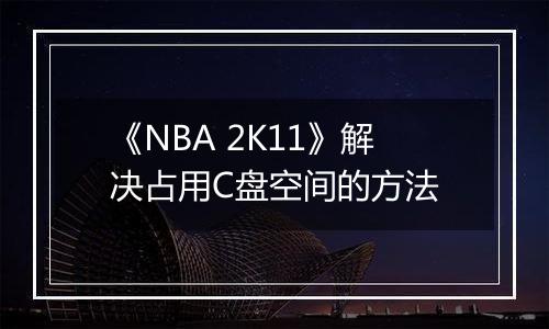 《NBA 2K11》解决占用C盘空间的方法