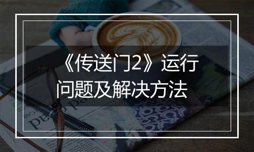 《传送门2》运行问题及解决方法