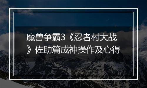魔兽争霸3《忍者村大战》佐助篇成神操作及心得