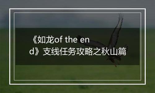 《如龙of the end》支线任务攻略之秋山篇