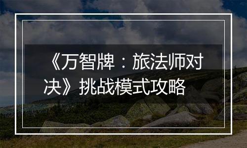 《万智牌：旅法师对决》挑战模式攻略