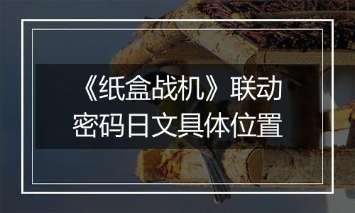 《纸盒战机》联动密码日文具体位置