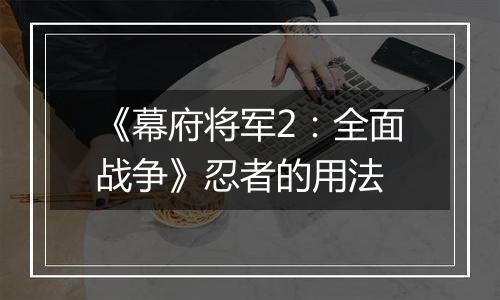 《幕府将军2：全面战争》忍者的用法