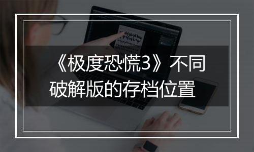 《极度恐慌3》不同破解版的存档位置