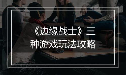 《边缘战士》三种游戏玩法攻略
