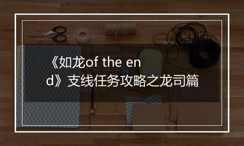 《如龙of the end》支线任务攻略之龙司篇