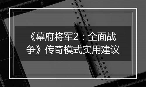 《幕府将军2：全面战争》传奇模式实用建议