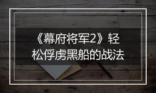 《幕府将军2》轻松俘虏黑船的战法
