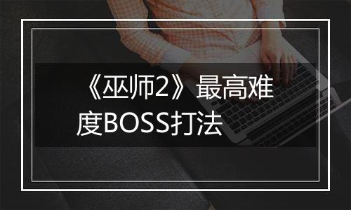 《巫师2》最高难度BOSS打法