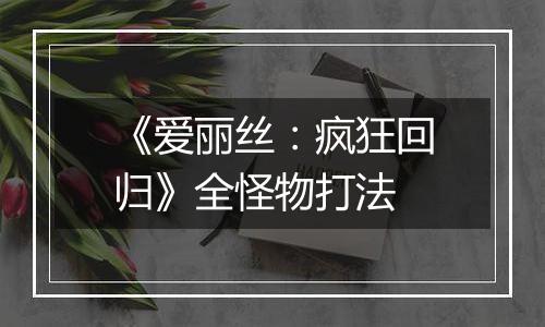 《爱丽丝：疯狂回归》全怪物打法