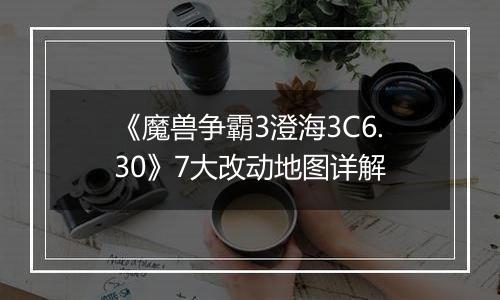 《魔兽争霸3澄海3C6.30》7大改动地图详解