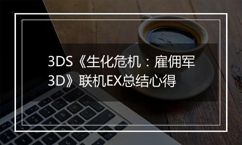 3DS《生化危机：雇佣军3D》联机EX总结心得