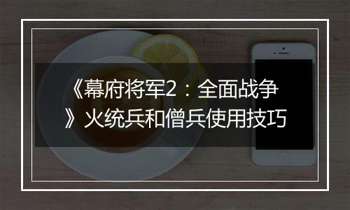 《幕府将军2：全面战争》火统兵和僧兵使用技巧