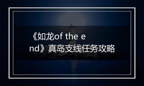 《如龙of the end》真岛支线任务攻略