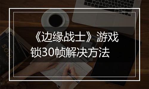 《边缘战士》游戏锁30帧解决方法