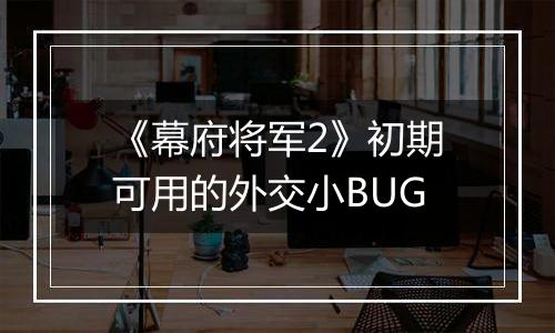 《幕府将军2》初期可用的外交小BUG