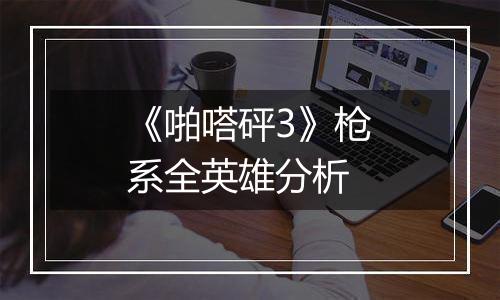 《啪嗒砰3》枪系全英雄分析