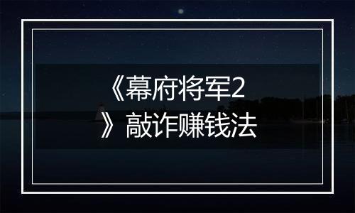 《幕府将军2》敲诈赚钱法