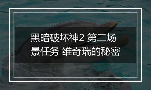 黑暗破坏神2 第二场景任务 维奇瑞的秘密