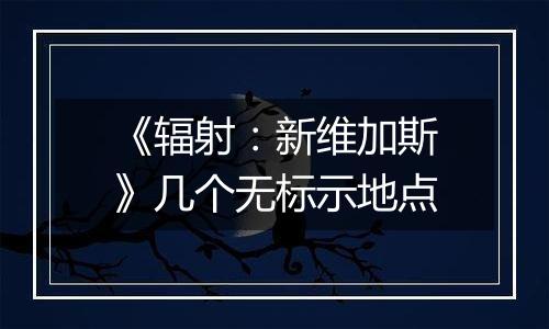 《辐射：新维加斯》几个无标示地点