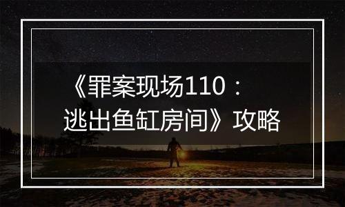 《罪案现场110：逃出鱼缸房间》攻略