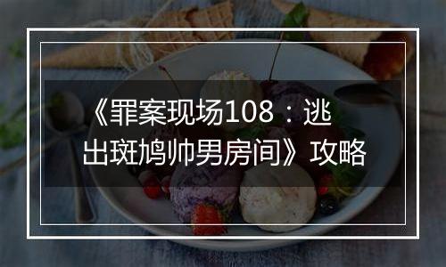 《罪案现场108：逃出斑鸠帅男房间》攻略