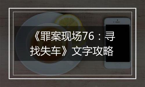《罪案现场76：寻找失车》文字攻略