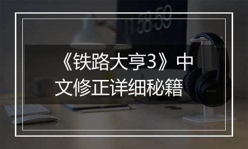 《铁路大亨3》中文修正详细秘籍