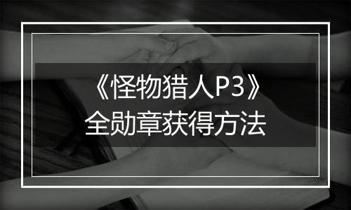 《怪物猎人P3》全勋章获得方法