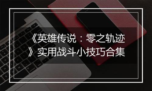 《英雄传说：零之轨迹》实用战斗小技巧合集