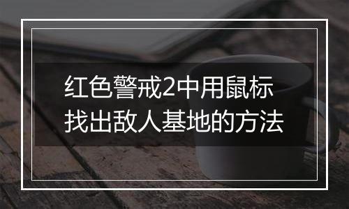 红色警戒2中用鼠标找出敌人基地的方法