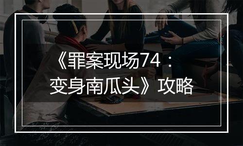 《罪案现场74：变身南瓜头》攻略