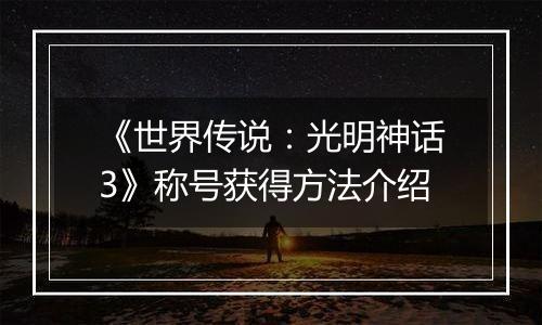 《世界传说：光明神话3》称号获得方法介绍