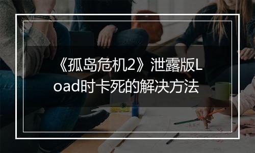 《孤岛危机2》泄露版Load时卡死的解决方法