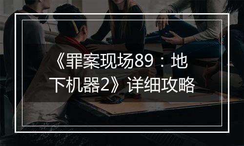 《罪案现场89：地下机器2》详细攻略